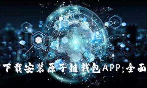 如何下载安装原子链钱包APP：全面指南