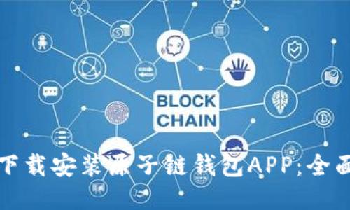 如何下载安装原子链钱包APP：全面指南