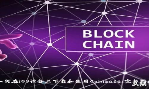 如何在iOS设备上下载和使用Coinbase：完整指南