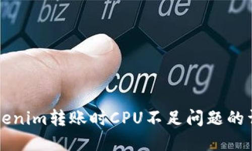 解决Tokenim转账时CPU不足问题的详细指南