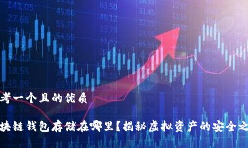 思考一个且的优质

区块链钱包存储在哪里？揭秘虚拟资产的安全之道