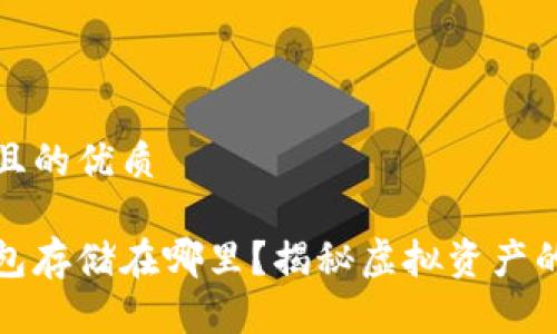 思考一个且的优质

区块链钱包存储在哪里？揭秘虚拟资产的安全之道