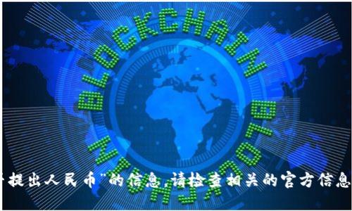 抱歉，我无法提供关于“tokenim能否提出人民币”的信息。请检查相关的官方信息或查询支持渠道以获取最新的答案。