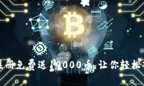 如何利用虚拟币注册免费送10000币，让你轻松入门数字货币世界