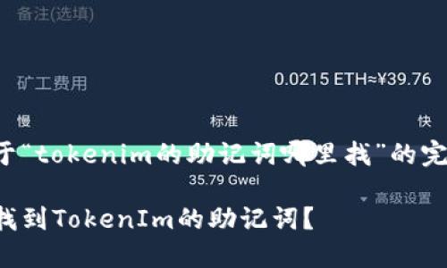 为你提供关于“tokenim的助记词哪里找”的完整回答如下：

如何安全地找到TokenIm的助记词？