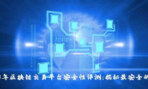 2023年区块链交易平台安全性评测：揭秘最安全的选择
