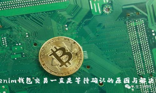 Tokenim钱包交易一直是等待确认的原因与解决方法