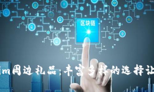 解锁Tokenim周边礼品：丰富多样的选择让你爱不释手