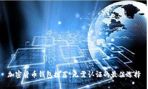 加密货币钱包推荐：无需认证的最佳选择