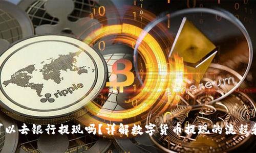 Tokenim可以去银行提现吗？详解数字货币提现的流程和注意事项