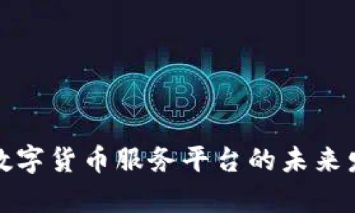 全面解析数字货币服务平台的未来发展与趋势