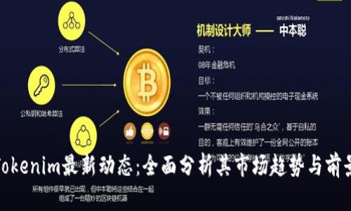 Tokenim最新动态：全面分析其市场趋势与前景