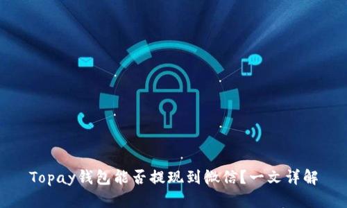Topay钱包能否提现到微信？一文详解