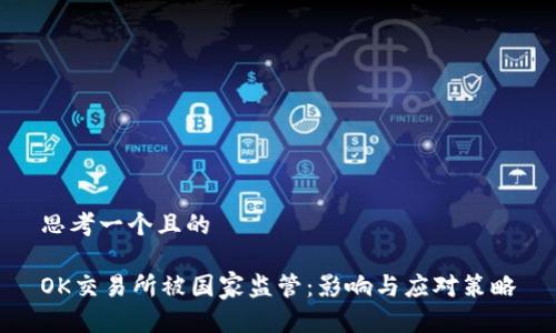 思考一个且的

OK交易所被国家监管：影响与应对策略
