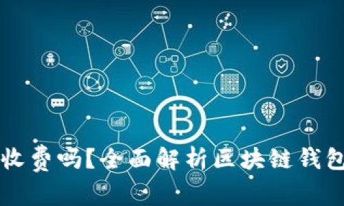 区块链钱包收费吗？全面解析区块链钱包的费用结构