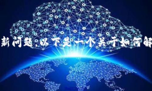 您提到的“tokenim版本更新不了”可能涉及特定软件或工具的更新问题。以下是一个关于如何解决软件更新问题的通用内容大纲，以及与之相关的关键词和问题。

如何解决Tokenim版本更新问题：完整指南