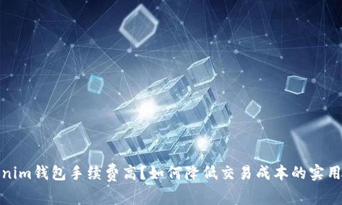tokenim钱包手续费高？如何降低交易成本的实用技巧