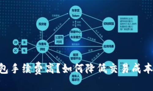 tokenim钱包手续费高？如何降低交易成本的实用技巧