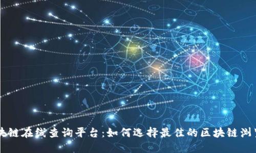区块链在线查询平台：如何选择最佳的区块链浏览器