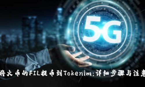 如何将火币的FIL提币到Tokenim：详细步骤与注意事项