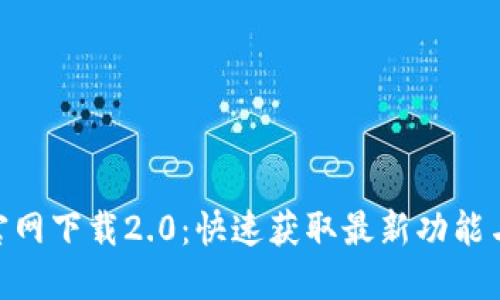 Tokenim官网下载2.0：快速获取最新功能与使用指南