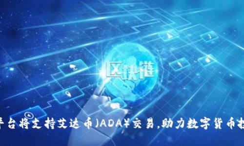 Tokenim平台将支持艾达币（ADA）交易，助力数字货币投资新选择