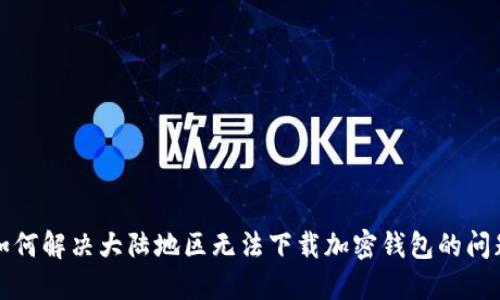 如何解决大陆地区无法下载加密钱包的问题
