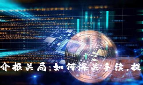 详解ETH简介报关局：如何海关手续，提升交易效率