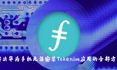 解决华为手机无法安装Tokenim应用的全部方法