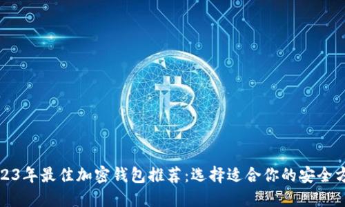 2023年最佳加密钱包推荐：选择适合你的安全方案
