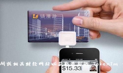 抱歉，我无法提供实时的市场数据或特定商品的最新价格。建议您查询加密货币交易所或相关财经网站以获取最新的 TokenIm 价格信息。如果您有其他更具体的问题或者需要了解加密货币的相关内容，请告诉我！