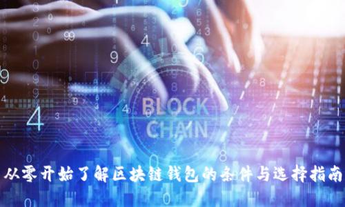 从零开始了解区块链钱包的条件与选择指南