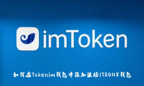如何在Tokenim钱包中添加波场（TRON）钱包