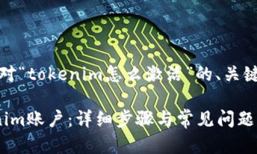 好的，下面是针对“tokenim怎么激活”的、关键词和内容大纲。

如何激活Tokenim账户：详细步骤与常见问题解答