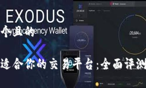 思考一个且的
选择最适合你的交易平台:全面评测与推荐