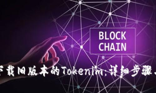 如何下载旧版本的Tokenim：详细步骤与技巧