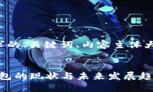 下面是您所请求的、关键词、内容主体大纲及相关问题。


2023年数字钱包的现状与未来发展趋势