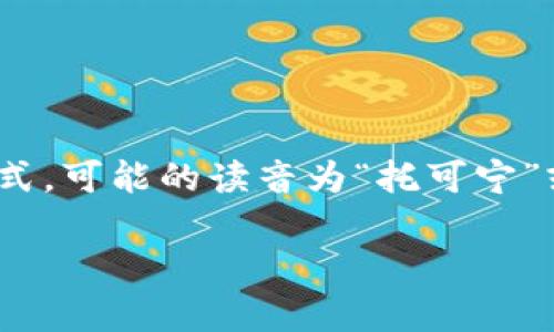 “tokenim”的读音可以根据其拼音模式进行推测。假设它是英文单词形式，可能的读音为“托可宁”或者“托克宁”。但具体的发音可能会因语言环境和术语来源而有所不同。

如果您有其他相关问题或者需要进一步的信息，请告诉我！