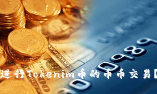 如何轻松进行Tokenim币的币币交易？完整指南