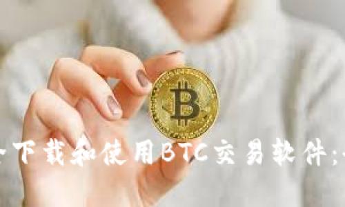 如何安全下载和使用BTC交易软件：全面指南