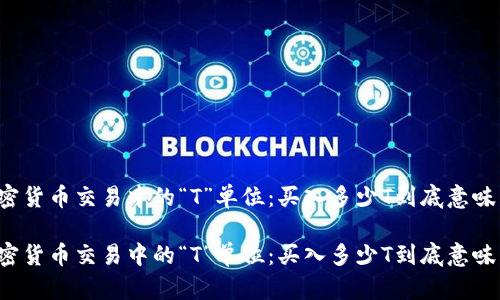 理解加密货币交易中的“T”单位：买入多少T到底意味着什么？

理解加密货币交易中的“T”单位：买入多少T到底意味着什么？