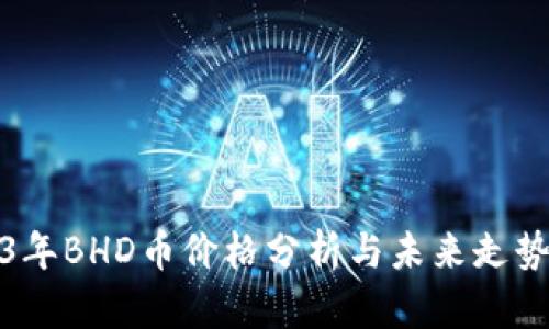 2023年BHD币价格分析与未来走势预测