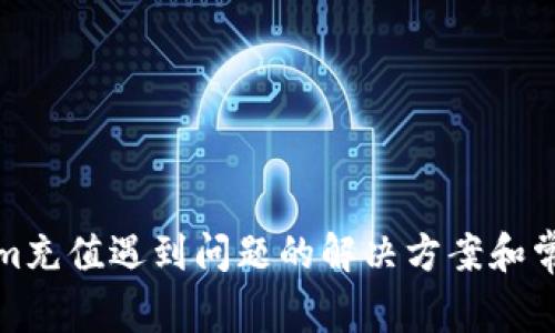 Tokenim充值遇到问题的解决方案和常见问答