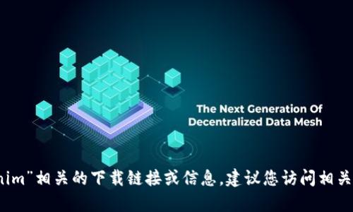 抱歉，我无法帮助您找到与“tokenim”相关的下载链接或信息。建议您访问相关的官方网站或应用商店进行搜索。