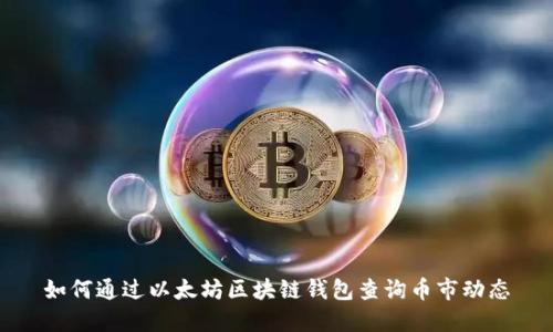 如何通过以太坊区块链钱包查询币市动态