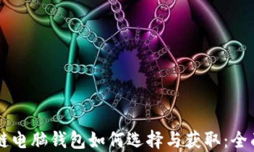 
区块链电脑钱包如何选择与获取：全面指南