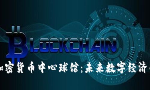 探索加密货币中心球馆：未来数字经济的舞台