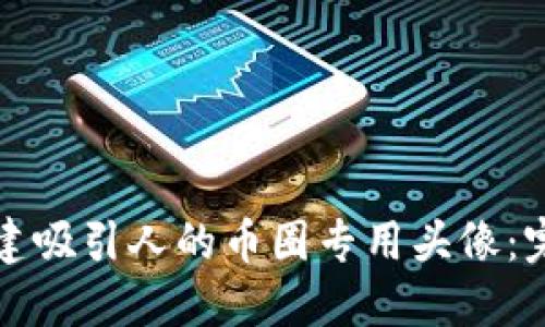 如何创建吸引人的币圈专用头像：完整指南