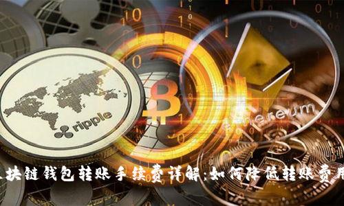 区块链钱包转账手续费详解：如何降低转账费用？