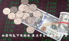 加密钱包下载指南：最佳平台与安全性评估